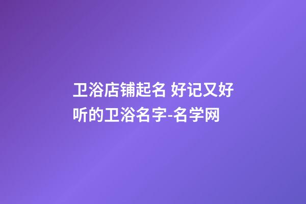 卫浴店铺起名 好记又好听的卫浴名字-名学网-第1张-店铺起名-玄机派